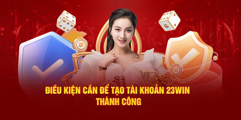 Những điều kiện để khách hàng có thể mở tài khoản tại 23win thành công